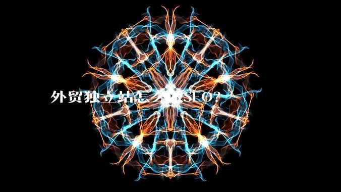 外贸独立站怎么做SEO？