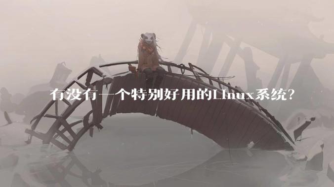 有没有一个特别好用的Linux系统？