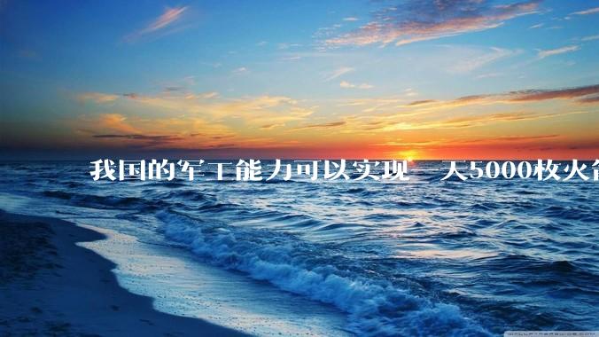我国的军工能力可以实现一天5000枚火箭弹连着炸三个月吗？