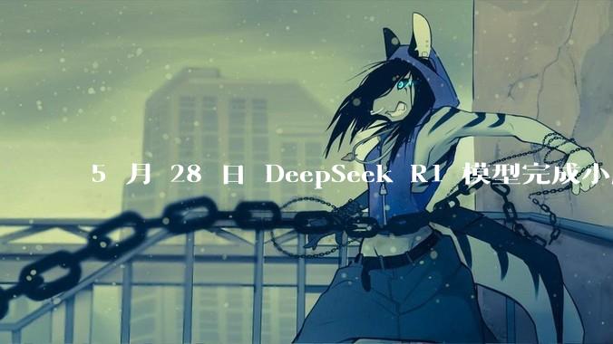 5 月 28 日 DeepSeek R1 模型完成小版本试升级并开源，具体有哪些提升？使用体验如何？
