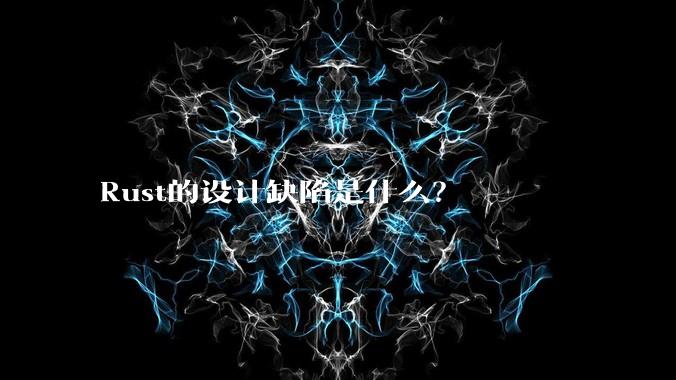Rust的设计缺陷是什么？