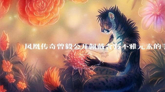 凤凰传奇曾毅公开佩戴含有不雅元素的手表，这涉嫌违法吗？如何从法律角度解读？