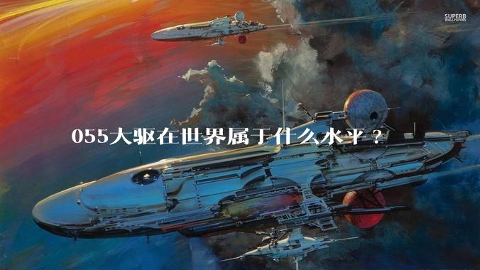 055大驱在世界属于什么水平?